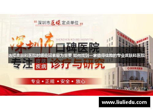 选择皮肤科医院时哪些因素最为重要 如何找到一家值得信赖的专业皮肤科医院