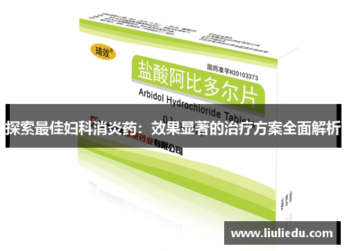 探索最佳妇科消炎药：效果显著的治疗方案全面解析