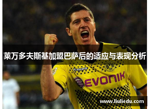 莱万多夫斯基加盟巴萨后的适应与表现分析